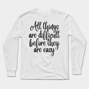 All Things Are Difficult Before They Are Easy. Motivating Life Quote. Long Sleeve T-Shirt